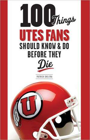 100 Things Utes Fans Should Know & Do Before They Die de Patrick Sheltra