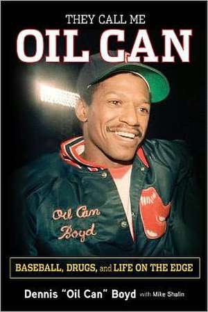 They Call Me Oil Can: Baseball, Drugs, and Life on the Edge de Dennis Boyd