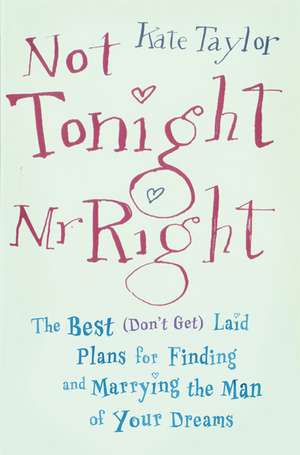 Not Tonight, Mr. Right: The Best (Don't Get) Laid Plans for Finding and Marrying the Man of Your Dreams de Kate Taylor