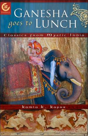 Ganesha Goes to Lunch: Classics from Mystic India de Kamla K. Kapur