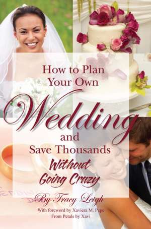 How to Plan Your Own Wedding and Save Thousands: Without Going Crazy de Tracy Leigh