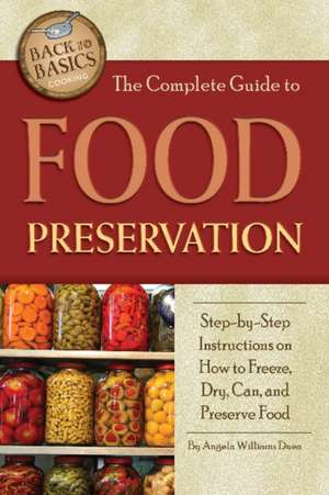 The Complete Guide to Food Preservation: Step-By-Step Instructions on How to Freeze, Dry, Can, and Preserve Food de Angela Williams Duea