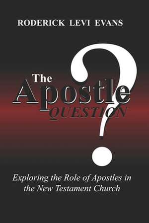 The Apostle Question: Exploring the Role of Apostles in the New Testament Church de Roderick L. Evans