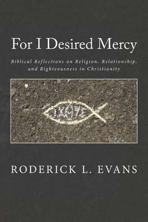 For I Desired Mercy: Biblical Reflections on Religion, Relationship, and Righteousness in Christianity de Roderick L. Evans