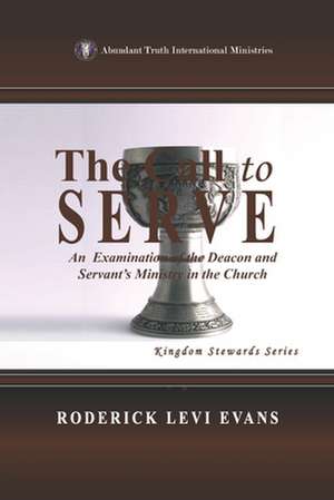 The Call to Serve: An Examination of the Deacon and Servant's Ministry in the Church de Roderick L. Evans