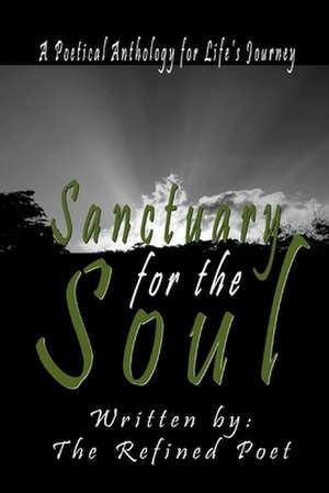 Sanctuary for the Soul: A Poetical Anthology for Life's Journey de The Refined Poet