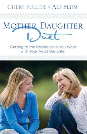 Mother-Daughter Duet: Getting to the Relationship You Want with Your Adult Daughter de Cheri Fuller