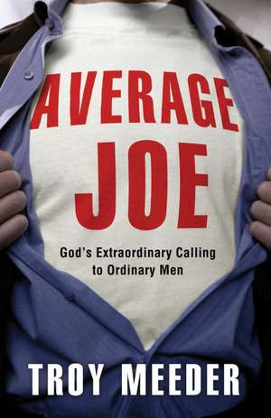 Average Joe: God's Extraordinary Calling to Ordinary Men de Troy Meeder