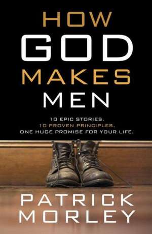 How God Makes Men: Ten Epic Stories. Ten Proven Principles. One Huge Promise for Your Life. de Patrick Morley