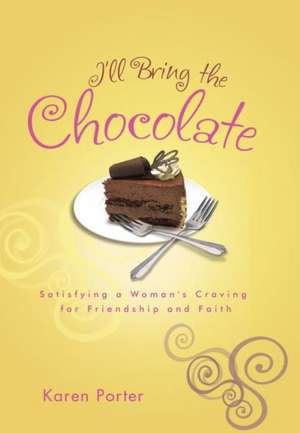 I'll Bring the Chocolate: Satisfying a Woman's Craving for Friendship and Faith de Karen Porter