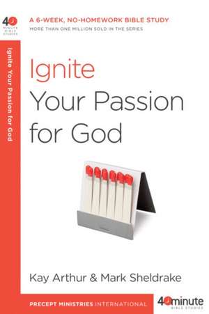 Ignite Your Passion for God de Kay Arthur