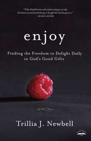 Enjoy: Finding the Freedom to Delight Daily in God's Good Gifts de Trillia Newbell