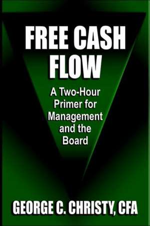 Free Cash Flow: A Two-Hour Primer for Management and the Board de George C. Christy Cfa