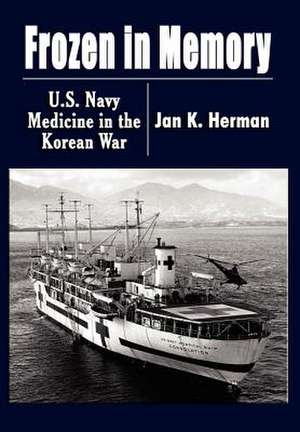 Frozen in Memory: U.S. Navy Medicine in the Korean War de Jan K. Herman