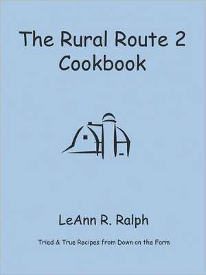 The Rural Route 2 Cookbook: Tried and True Recipes from Wisconsin Farm Country de Leann R. Ralph