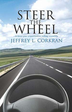 Steer the Wheel...to Keep Your Organization Running Smoothly de Jeffrey L. Corkran