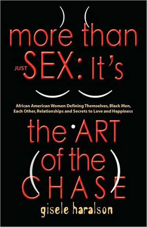 More Than Just Sex: It's the Art of the Chase - African American Women Defining Themselves, Black Men, Each Other, Relationships and Secre de Gisele Haralson