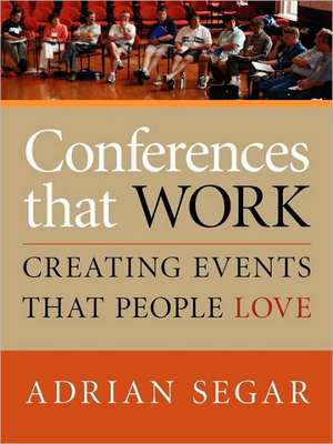 Conferences That Work: Creating Events That People Love de Adrian Segar