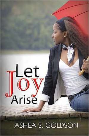 Let Joy Arise de Ashea S. Goldson