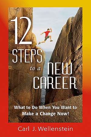 12 Steps to a New Career: What to Do When You Want to Make a Change Now! de Carl J. Wellenstein