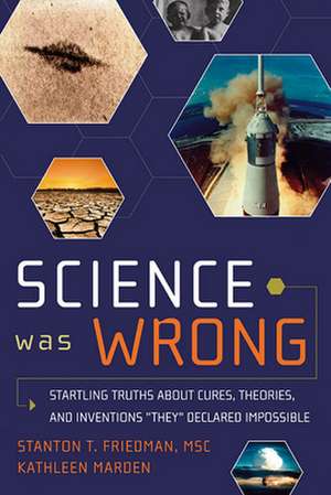 Science Was Wrong: Startling Truths about Cures, Theories, and Inventions "They" Declared Impossible de Stanton T. Friedman