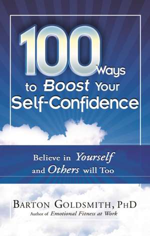 100 Ways to Boost Your Self-Confidence: Believe in Yourself and Others Will Too de Barton Goldsmith