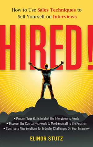 Hired!: How to Use Sales Techniques to Sell Yourself on Interviews de Elinor Stutz