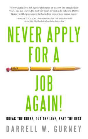 Never Apply for a Job Again!: Break the Rules, Cut the Line, Beat the Rest de Darrell W. Gurney