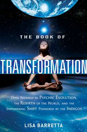 The Book of Transformation: Open Yourself to Psychic Evolution, the Rebirth of the World, and the Empowering Shift Pioneered by the Indigos de Lisa Barretta