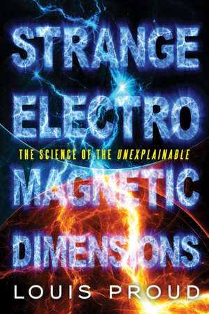 Strange Electromagnetic Dimensions: The Science of the Unexplainable de Louis Proud