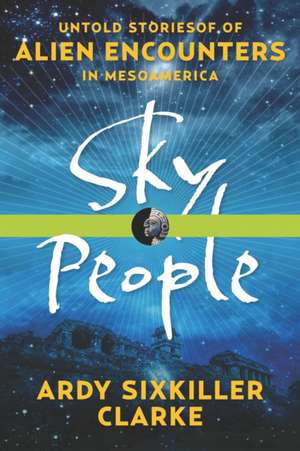 Sky People: Untold Stories of Alien Encounters in Mesoamerica de Ardy Sixkiller Clarke