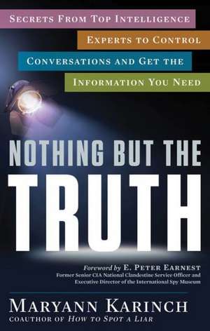 Nothing But the Truth: Secrets from Top Intelligence Experts to Control Conversations and Get the Information You Need de Maryann Karinch