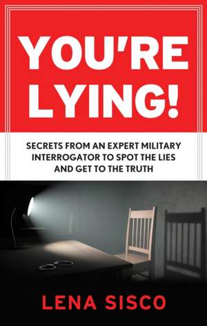 You're Lying: Secrets from an Expert Military Interrogator to Spot the Lies and Get to the Truth de Lena Sisco