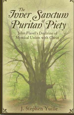 The Inner Sanctum of Puritan Piety: John Flavel's Doctrine of Mystical Union with Christ de J. Stephen Yuille