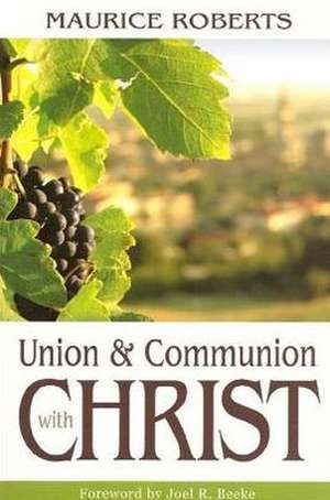 Union and Communion with Christ de Maurice Roberts