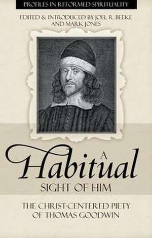 A Habitual Sight of Him: The Christ-Centered Piety of Thomas Goodwin de Joel R. Beeke