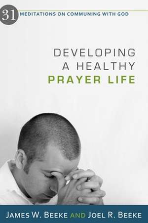 Developing a Healthy Prayer Life: 31 Meditations on Communing with God de James W. Beeke