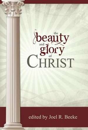 The Beauty and Glory of Christ de Joel R. Beeke