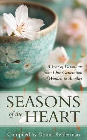 Seasons of the Heart: A Year of Devotions from One Generation of Women to Another de Donna Kelderman