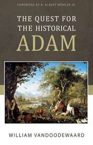 The Quest for the Historical Adam: Genesis, Hermeneutics, and Human Origins de William Vandoodewaard