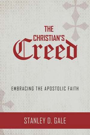 The Christian's Creed: Embracing the Apostolic Faith de Stanley D. Gale