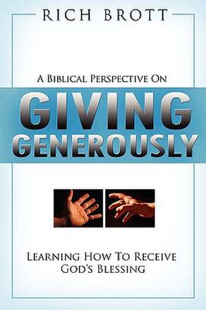 A Biblical Perspective on Giving Generously: Learning How to Receive God's Blessing de Rich Brott