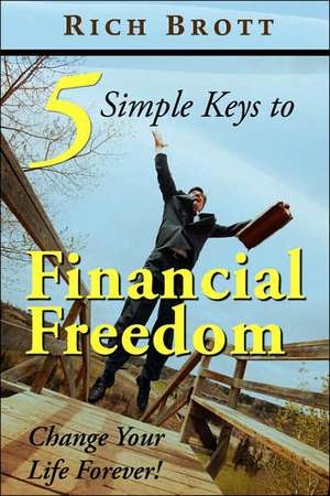 5 Simple Keys to Financial Freedom: Change Your Life Forever! de Rich Brott