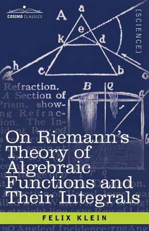 On Riemann's Theory of Algebraic Functions and Their Integrals de Felix Klein