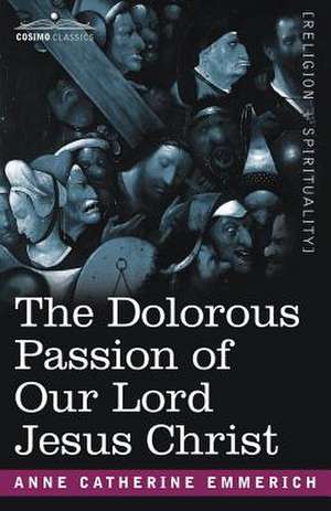 The Dolorous Passion of Our Lord Jesus Christ de Anne Catherine Emmerich