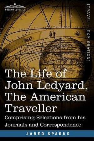 The Life of John Ledyard, the American Traveller: Comprising Selections from His Journals and Correspondence de Jared Sparks