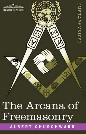 The Arcana of Freemasonry: His Antecedents, His Genius, and His Achievements de Albert Churchward