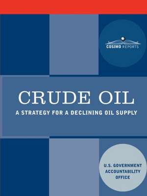 Crude Oil: A Strategy for a Declining Oil Supply de U. S. Government Accountability Office