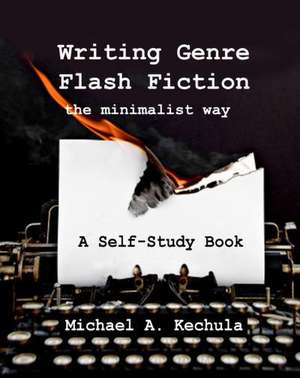 Writing Genre Flash Fiction the Minimalist Way: A Self Study Book de Michael A. Kechula