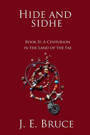 Hide and Sidhe: A Centurion in the Land of the Fae de J. E. Bruce